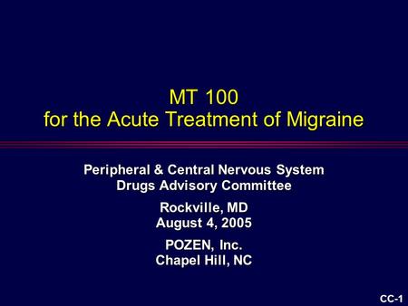 CC-1 MT 100 for the Acute Treatment of Migraine Peripheral & Central Nervous System Drugs Advisory Committee Rockville, MD August 4, 2005 POZEN, Inc. Chapel.