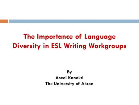 The Importance of Language Diversity in ESL Writing Workgroups By Aseel Kanakri The University of Akron.