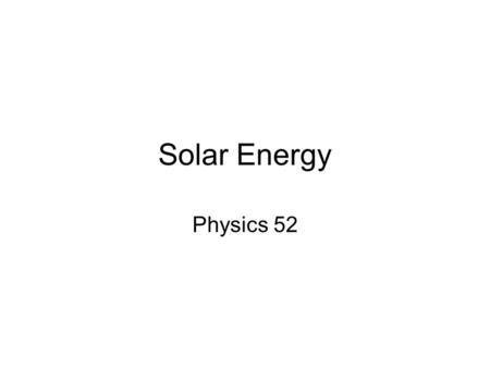 Solar Energy Physics 52. Outline Basics of today’s power generation The Sun Photovoltaic Cell Modules and systems A little economics Conclusion Quiz.
