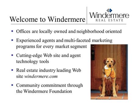 Welcome to Windermere  Offices are locally owned and neighborhood oriented  Experienced agents and multi-faceted marketing programs for every market.