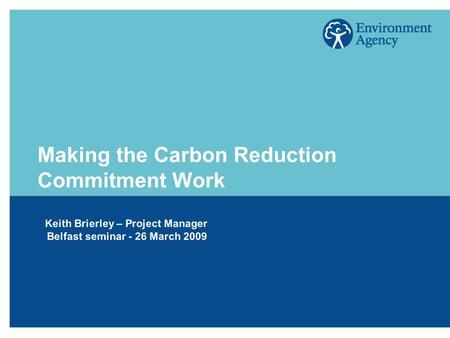 Making the Carbon Reduction Commitment Work Keith Brierley – Project Manager Belfast seminar - 26 March 2009.