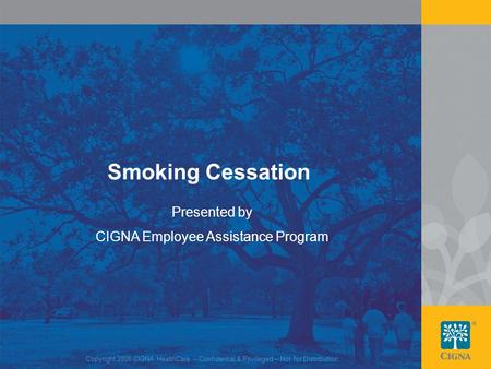 1 Smoking Cessation Presented by CIGNA Employee Assistance Program Copyright 2008 CIGNA HealthCare – Confidential & Privileged – Not for Distribution.