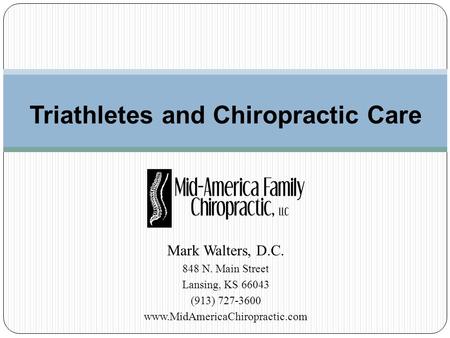 Mark Walters, D.C. 848 N. Main Street Lansing, KS 66043 (913) 727-3600 www.MidAmericaChiropractic.com Triathletes and Chiropractic Care.