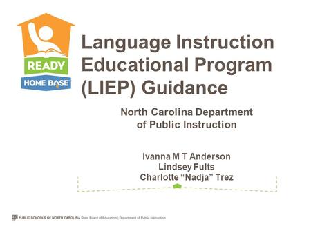 North Carolina Department of Public Instruction Ivanna M T Anderson Lindsey Fults Charlotte “Nadja” Trez Language Instruction Educational Program (LIEP)