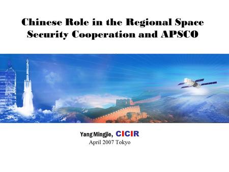 Chinese Role in the Regional Space Security Cooperation and APSCO Yang Mingjie, CICIR April 2007 Tokyo.