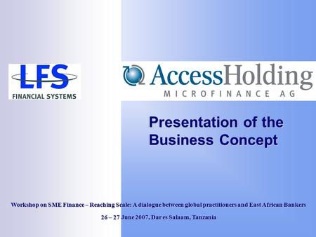 Presentation of the Business Concept Workshop on SME Finance – Reaching Scale: A dialogue between global practitioners and East African Bankers 26 – 27.