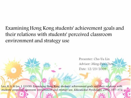 Examining Hong Kong students' achievement goals and their relations with students' perceived classroom environment and strategy use Presenter: Che - Yu.