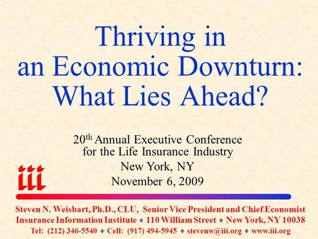 Thriving in an Economic Downturn: What Lies Ahead? Steven N. Weisbart, Ph.D., CLU, Senior Vice President and Chief Economist Insurance Information Institute.