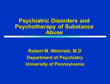 Psychiatric Disorders and Psychotherapy of Substance Abuse Robert M. Weinrieb, M.D Department of Psychiatry University of Pennsylvania.