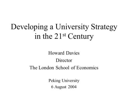 Developing a University Strategy in the 21 st Century Howard Davies Director The London School of Economics Peking University 6 August 2004.