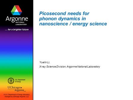Picosecond needs for phonon dynamics in nanoscience / energy science Yuelin Li, X-ray Science Division, Argonne National Laboratory.