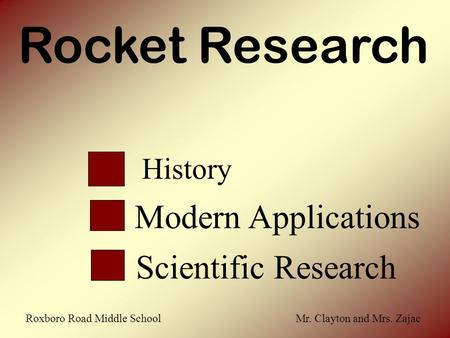 Rocket Research History Scientific Research Modern Applications Roxboro Road Middle School Mr. Clayton and Mrs. Zajac.