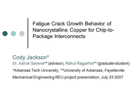 Fatigue Crack Growth Behavior of Nanocrystalline Copper for Chip-to-Package Interconnects Cody Jackson* Dr. Ashok Saxena** (advisor), Rahul Rajgarhia**