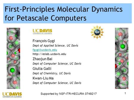 1 First-Principles Molecular Dynamics for Petascale Computers François Gygi Dept of Applied Science, UC Davis