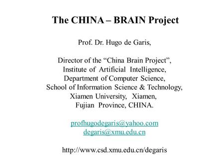 The CHINA – BRAIN Project Prof. Dr. Hugo de Garis, Director of the “China Brain Project”, Institute of Artificial Intelligence, Department of Computer.