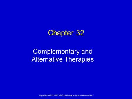 Copyright © 2013, 2009, 2005 by Mosby, an imprint of Elsevier Inc. Chapter 32 Complementary and Alternative Therapies.