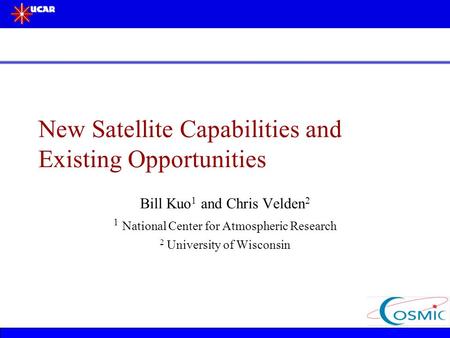New Satellite Capabilities and Existing Opportunities Bill Kuo 1 and Chris Velden 2 1 National Center for Atmospheric Research 2 University of Wisconsin.