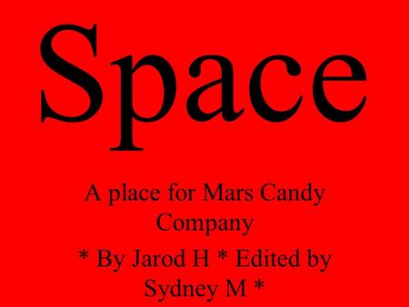 Space A place for Mars Candy Company * By Jarod H * Edited by Sydney M *