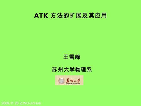 ATK 方法的扩展及其应用 王雪峰 苏州大学物理系 2009.11.28 ZJNU-JinHua.