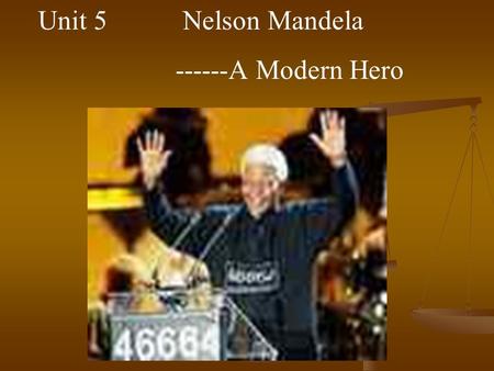 Unit 5 Nelson Mandela ------A Modern Hero. Marie Curie ( 1867- 1934 ) Polish scientist in 1903 the Noble Prize for Physics In 1911 the Noble Prize for.