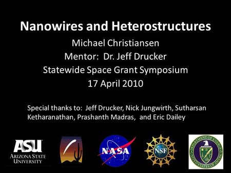 Nanowires and Heterostructures Michael Christiansen Mentor: Dr. Jeff Drucker Statewide Space Grant Symposium 17 April 2010 Special thanks to: Jeff Drucker,