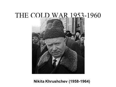 THE COLD WAR 1953-1960 Nikita Khrushchev (1958-1964)