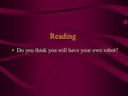 Reading Do you think you will have your own robot?