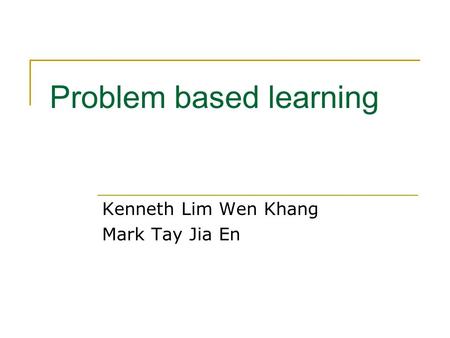 Problem based learning Kenneth Lim Wen Khang Mark Tay Jia En.