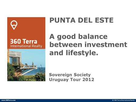 PUNTA DEL ESTE A good balance between investment and lifestyle. Sovereign Society Uruguay Tour 2012 © 360 Terra International Realtywww.360Terra.com.