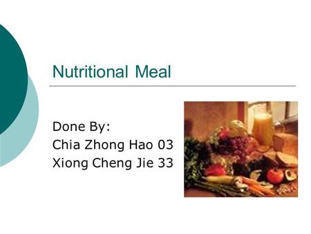 Nutritional Meal Done By: Chia Zhong Hao 03 Xiong Cheng Jie 33.