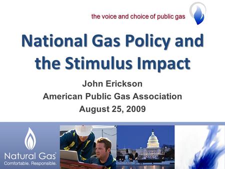 The voice and choice of public gas National Gas Policy and the Stimulus Impact John Erickson American Public Gas Association August 25, 2009.