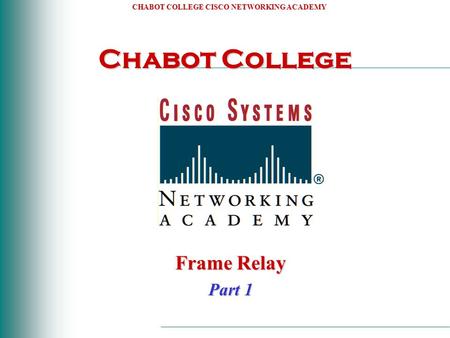CHABOT COLLEGE CISCO NETWORKING ACADEMY Chabot College Frame Relay Part 1.