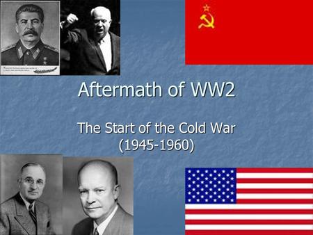 Aftermath of WW2 The Start of the Cold War (1945-1960)