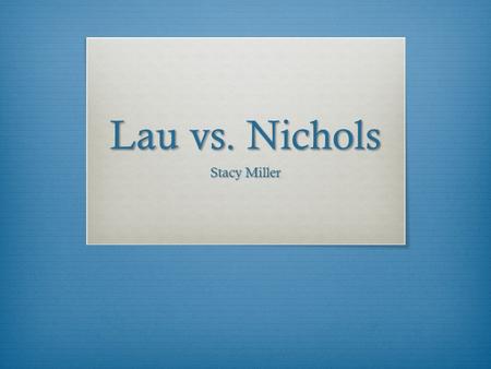 Lau vs. Nichols Stacy Miller. What is Lau vs. Nichols?  1974 Supreme Court Case  San Francisco school district  Non-English speaking Chinese students.
