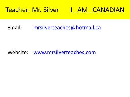 Teacher: Mr. Silver I AM CANADIAN   Website:www.mrsilverteaches.comwww.mrsilverteaches.com.