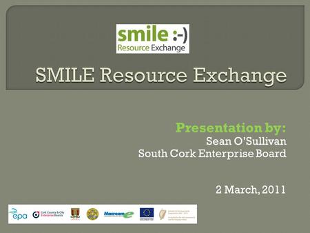 Presentation by: Sean O’Sullivan South Cork Enterprise Board 2 March, 2011.
