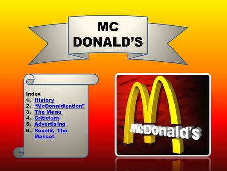 MC DONALD’S Index 1.HistoryHistory 2.“McDonaldization”“McDonaldization” 3.The MenuThe Menu 4.CriticismCriticism 5.AdvertisingAdvertising 6.Ronald, The.