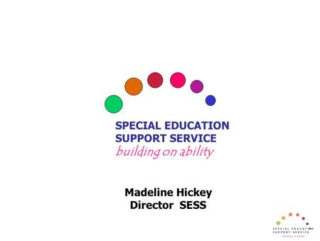 SPECIAL EDUCATION SUPPORT SERVICE building on ability Madeline Hickey Director SESS.