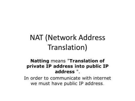 NAT (Network Address Translation) Natting means Translation of private IP address into public IP address . In order to communicate with internet we must.