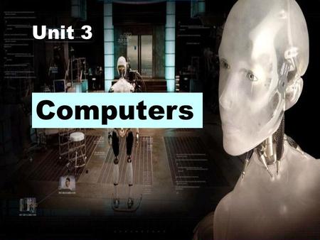 Unit 3 Computers The development of computers I am very old now. I was born in China. Many people used me for calculating in the past, but now I am.