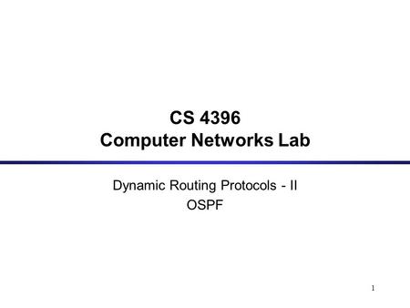1 CS 4396 Computer Networks Lab Dynamic Routing Protocols - II OSPF.