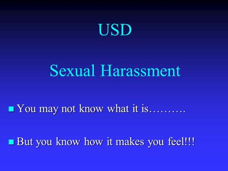 USD Sexual Harassment You may not know what it is………. You may not know what it is………. But you know how it makes you feel!!! But you know how it makes you.