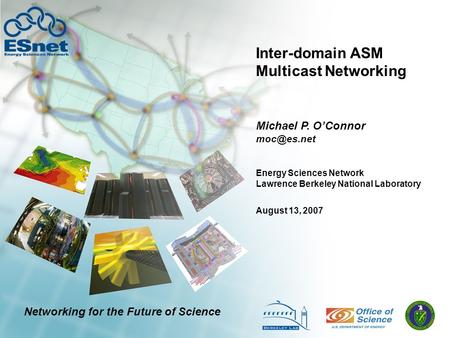Inter-domain ASM Multicast Networking Michael P. O’Connor August 13, 2007 Energy Sciences Network Lawrence Berkeley National Laboratory Networking.