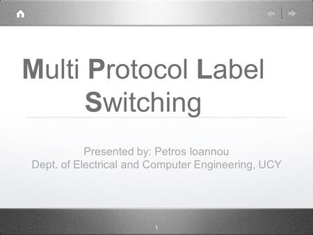 1 Multi Protocol Label Switching Presented by: Petros Ioannou Dept. of Electrical and Computer Engineering, UCY.