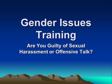 Gender Issues Training Are You Guilty of Sexual Harassment or Offensive Talk?