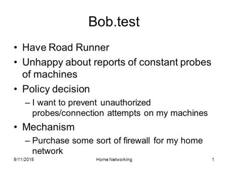 9/11/2015Home Networking1 Bob.test Have Road Runner Unhappy about reports of constant probes of machines Policy decision –I want to prevent unauthorized.