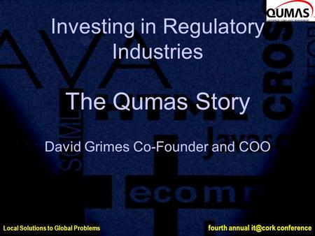 Local Solutions to Global Problems fourth annual conference Investing in Regulatory Industries The Qumas Story David Grimes Co-Founder and COO.
