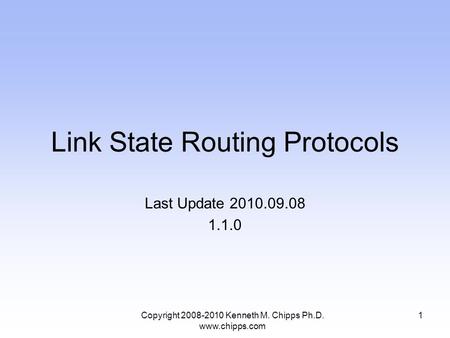 Link State Routing Protocols Last Update 2010.09.08 1.1.0 1Copyright 2008-2010 Kenneth M. Chipps Ph.D. www.chipps.com.