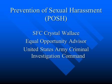 Prevention of Sexual Harassment (POSH) SFC Crystal Wallace Equal Opportunity Advisor United States Army Criminal Investigation Command.
