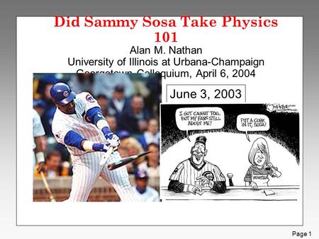 Page 1 Did Sammy Sosa Take Physics 101 Alan M. Nathan University of Illinois at Urbana-Champaign Georgetown Colloquium, April 6, 2004 June 3, 2003.